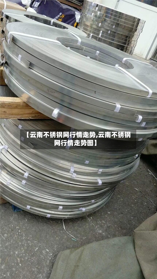【云南不锈钢网行情走势,云南不锈钢网行情走势图】
