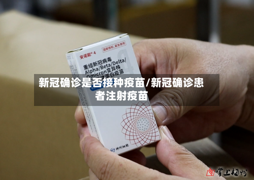 新冠确诊是否接种疫苗/新冠确诊患者注射疫苗