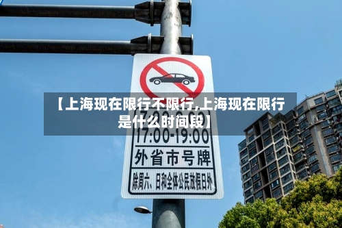 【上海现在限行不限行,上海现在限行是什么时间段】