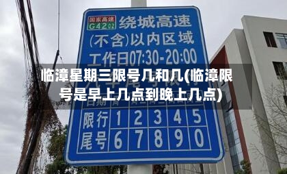 临漳星期三限号几和几(临漳限号是早上几点到晚上几点)
