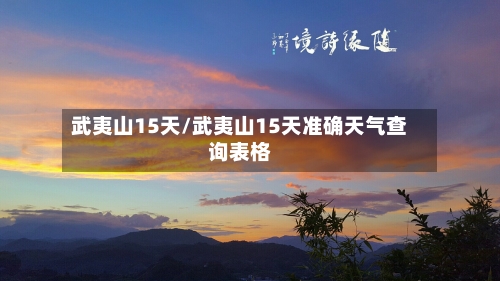 武夷山15天/武夷山15天准确天气查询表格