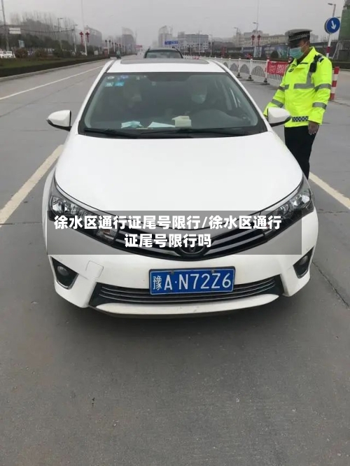 徐水区通行证尾号限行/徐水区通行证尾号限行吗