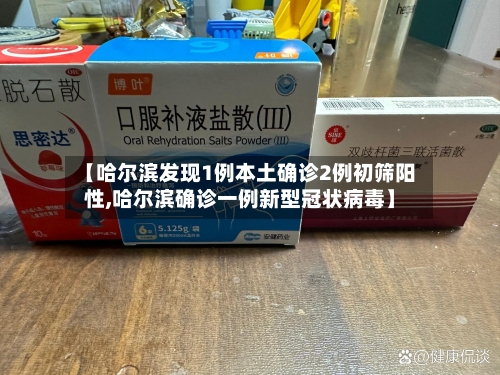 【哈尔滨发现1例本土确诊2例初筛阳性,哈尔滨确诊一例新型冠状病毒】