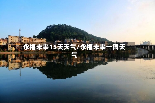 永福未来15天天气/永福未来一周天气