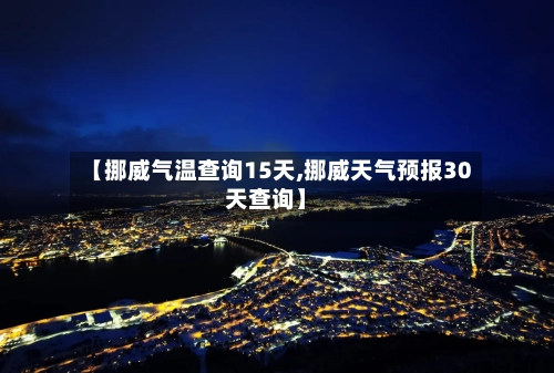 【挪威气温查询15天,挪威天气预报30天查询】