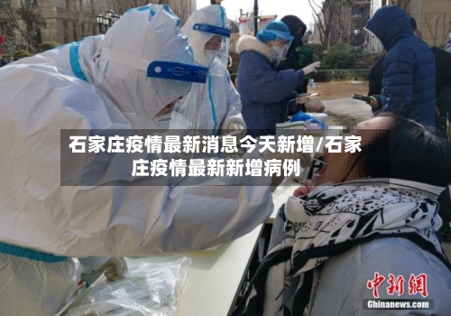 石家庄疫情最新消息今天新增/石家庄疫情最新新增病例