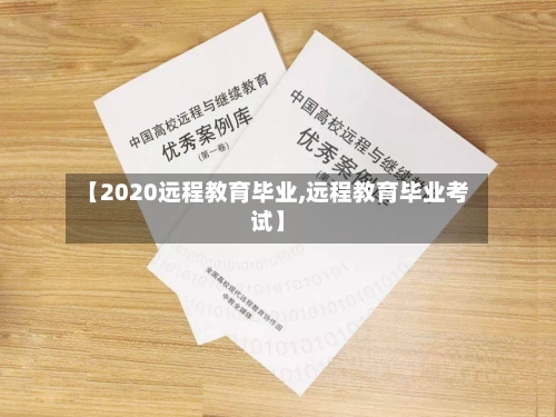 【2020远程教育毕业,远程教育毕业考试】