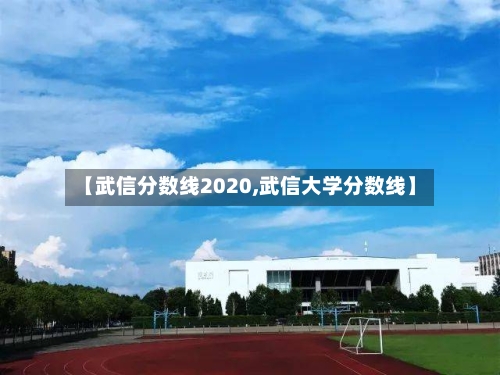 【武信分数线2020,武信大学分数线】