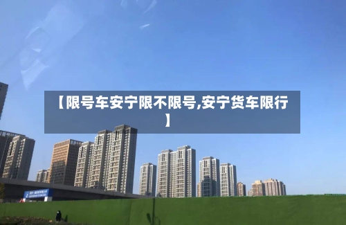 【限号车安宁限不限号,安宁货车限行】
