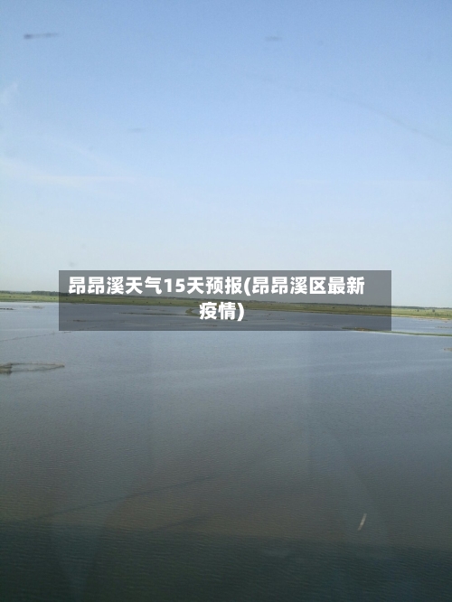 昂昂溪天气15天预报(昂昂溪区最新疫情)