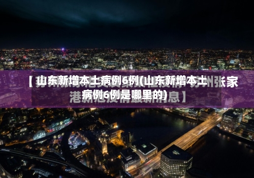山东新增本土病例6例(山东新增本土病例6例是哪里的)