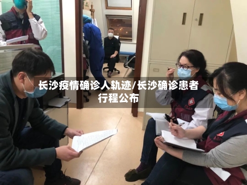 长沙疫情确诊人轨迹/长沙确诊患者行程公布