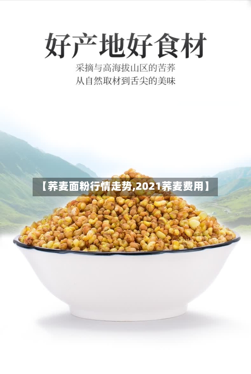 【荞麦面粉行情走势,2021荞麦费用】