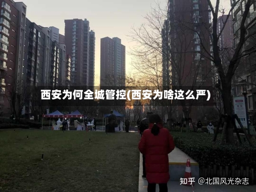 西安为何全城管控(西安为啥这么严)