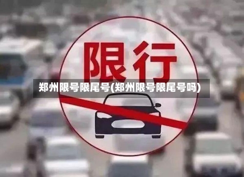 郑州限号限尾号(郑州限号限尾号吗)