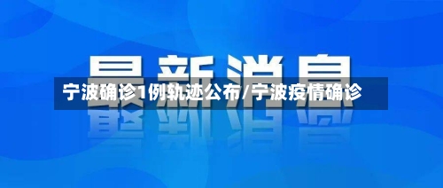 宁波确诊1例轨迹公布/宁波疫情确诊