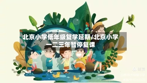 北京小学低年级复学延期/北京小学一二三年暂停复课