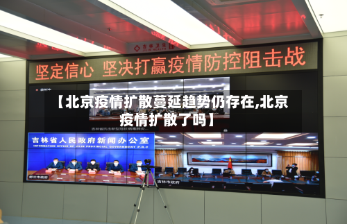 【北京疫情扩散蔓延趋势仍存在,北京疫情扩散了吗】