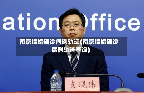 南京嫖娼确诊病例轨迹(南京嫖娼确诊病例轨迹查询)