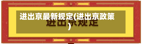 进出京最新规定(进出京政策)