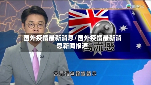 国外疫情最新消息/国外疫情最新消息新闻报道