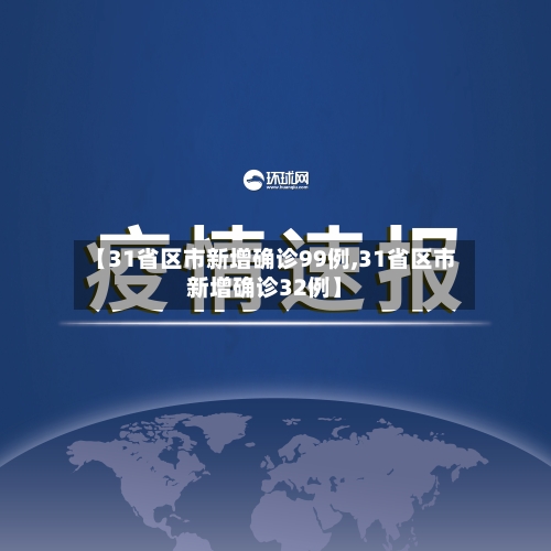 【31省区市新增确诊99例,31省区市新增确诊32例】