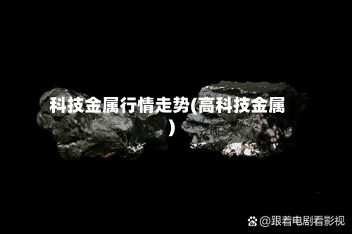 科技金属行情走势(高科技金属)