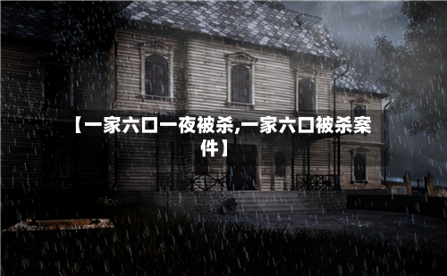 【一家六口一夜被杀,一家六口被杀案件】