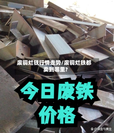 废铜烂铁行情走势/废铜烂铁都卖到哪里?
