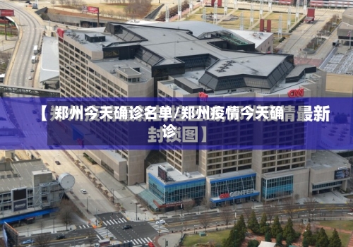 郑州今天确诊名单/郑州疫情今天确诊