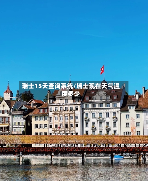 瑞士15天查询系统/瑞士现在天气温度多少