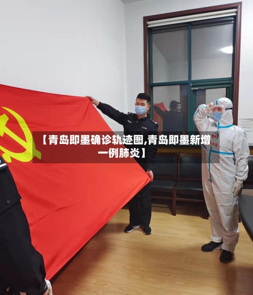 【青岛即墨确诊轨迹图,青岛即墨新增一例肺炎】