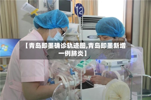 【青岛即墨确诊轨迹图,青岛即墨新增一例肺炎】