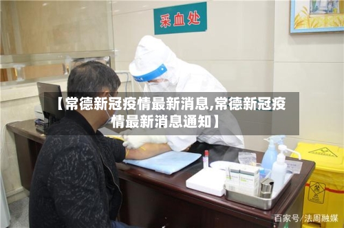 【常德新冠疫情最新消息,常德新冠疫情最新消息通知】