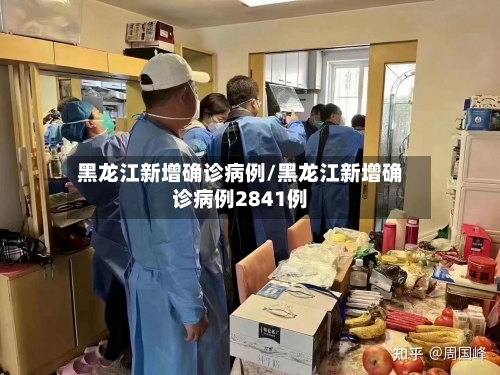 黑龙江新增确诊病例/黑龙江新增确诊病例2841例