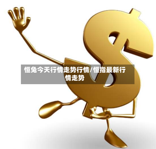 恒兔今天行情走势行情/恒指最新行情走势