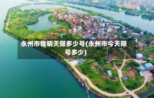 永州市我明天限多少号(永州市今天限号多少)