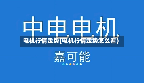 电机行情走势(电机行情走势怎么看)