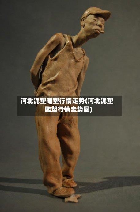 河北泥塑雕塑行情走势(河北泥塑雕塑行情走势图)