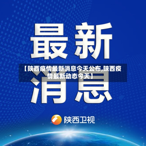 【陕西疫情最新消息今天公布,陕西疫情最新动态今天】