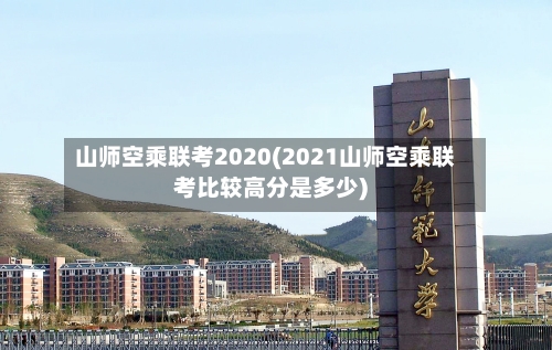 山师空乘联考2020(2021山师空乘联考比较高分是多少)