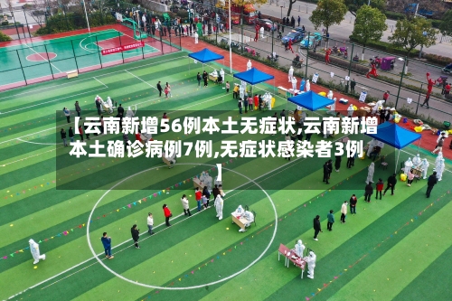 【云南新增56例本土无症状,云南新增本土确诊病例7例,无症状感染者3例】