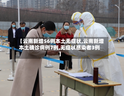 【云南新增56例本土无症状,云南新增本土确诊病例7例,无症状感染者3例】