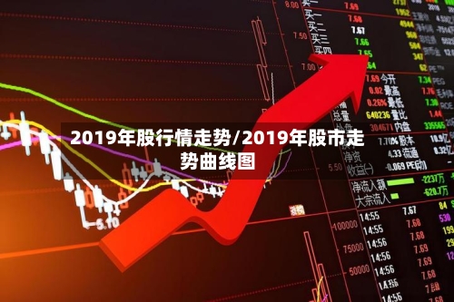 2019年股行情走势/2019年股市走势曲线图