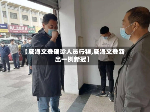 【威海文登确诊人员行程,威海文登新出一例新冠】