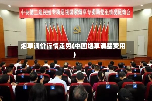 烟草调价行情走势(中国烟草调整费用)