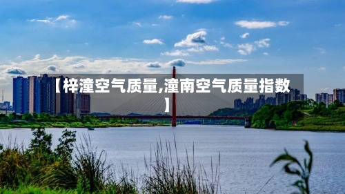 【梓潼空气质量,潼南空气质量指数】