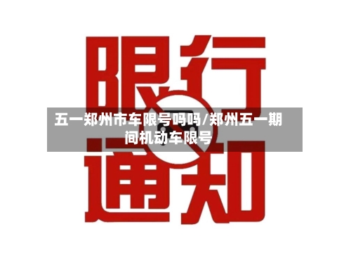 五一郑州市车限号吗吗/郑州五一期间机动车限号