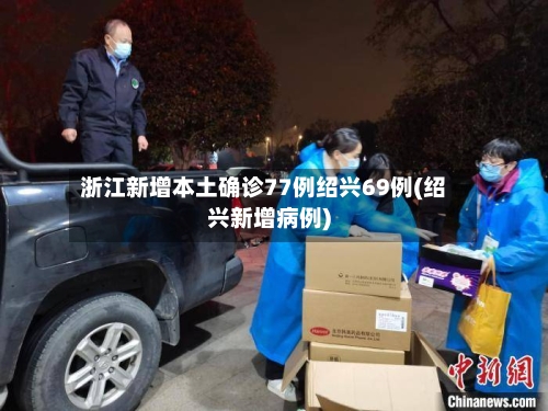 浙江新增本土确诊77例绍兴69例(绍兴新增病例)