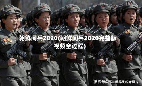 朝鲜阅兵2020(朝鲜阅兵2020完整版视频全过程)